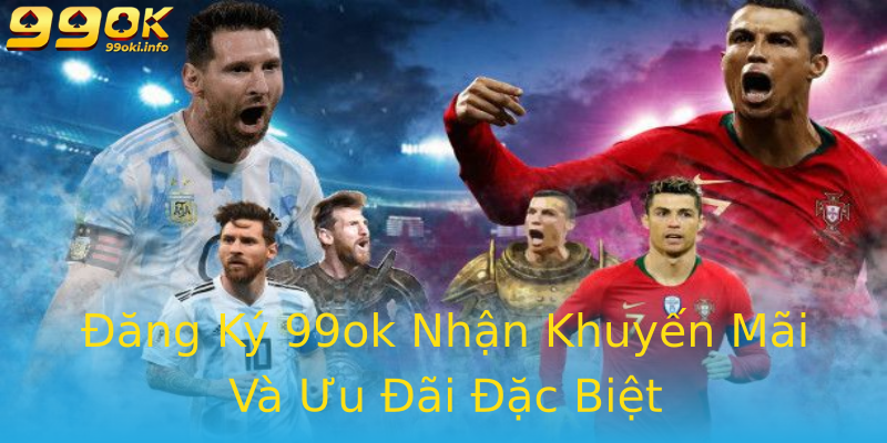 Đăng Ký 99ok Nhận Khuyến Mãi Và Ưu Đãi Đặc Biệt Đăng Ký 99ok Nhận Khuyến Mãi Và Ưu Đãi Đặc Biệt