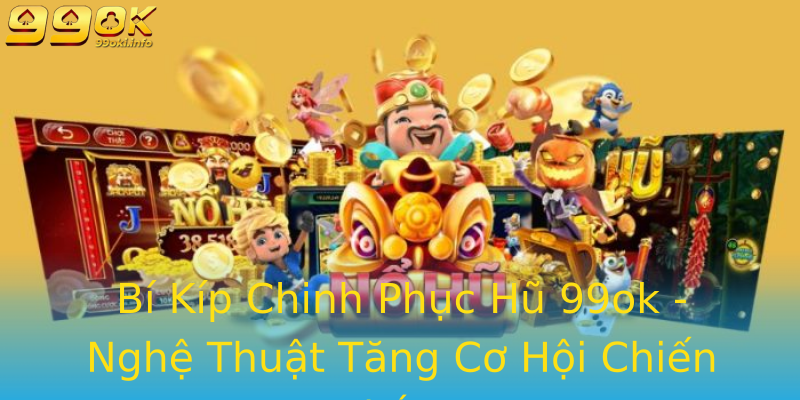 Bí Kíp Chinh Phục Hũ 99ok - Nghệ Thuật Tăng Cơ Hội Chiến Thắng Bí Kíp Chinh Phục Hũ 99ok - Nghệ Thuật Tăng Cơ Hội Chiến Thắng