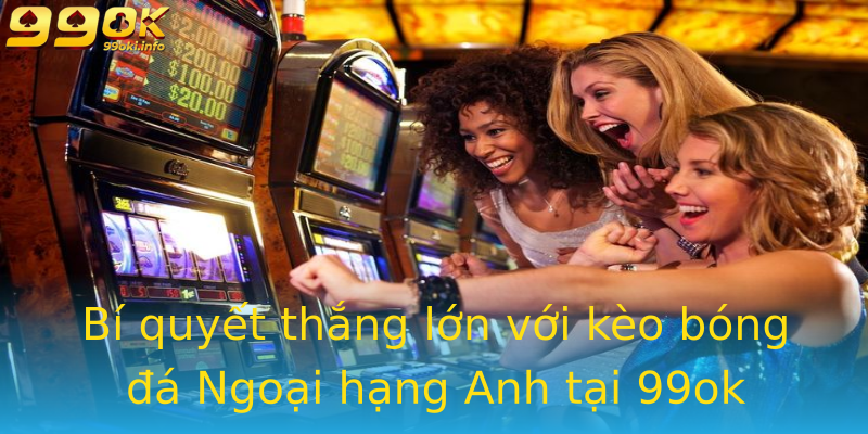 Bí quyết thắng lớn với kèo bóng đá Ngoại hạng Anh tại 99ok Bí quyết thắng lớn với kèo bóng đá Ngoại hạng Anh tại 99ok