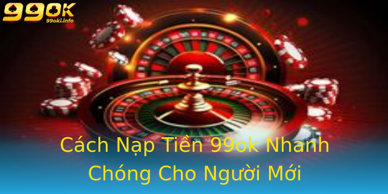 Cách Nạp Tiền 99ok Nhanh Chóng Cho Người Mới Cách Nạp Tiền 99ok Nhanh Chóng Cho Người Mới