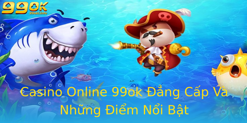 Casino Online 99ok Đẳng Cấp Và Những Điểm Nổi Bật Casino Online 99ok Đẳng Cấp Và Những Điểm Nổi Bật