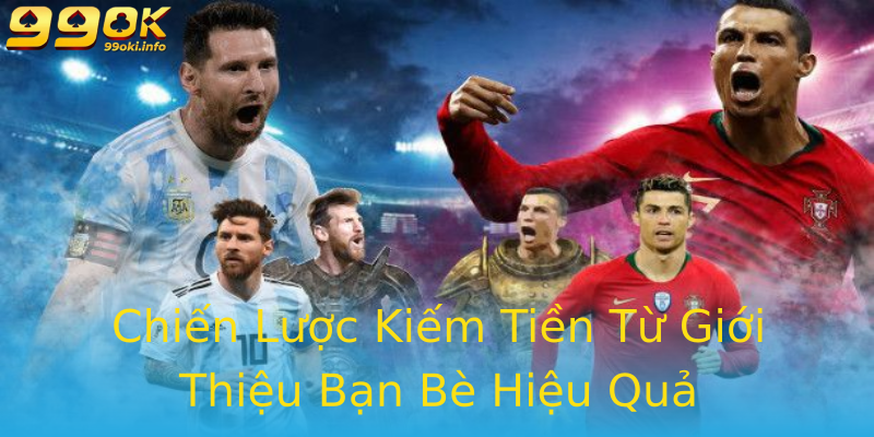Chiến Lược Kiếm Tiền Từ Giới Thiệu Bạn Bè Hiệu Quả Chiến Lược Kiếm Tiền Từ Giới Thiệu Bạn Bè Hiệu Quả