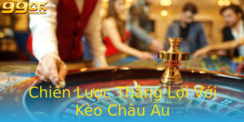 Chiến Lược Thắng Lợi Với Kèo Châu Âu Chiến Lược Thắng Lợi Với Kèo Châu Âu