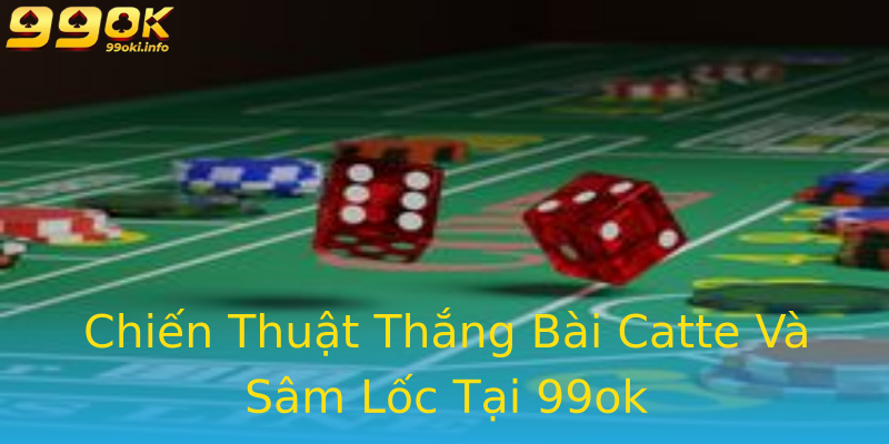 Chiến Thuật Thắng Bài Catte Và Sâm Lốc Tại 99ok Chiến Thuật Thắng Bài Catte Và Sâm Lốc Tại 99ok