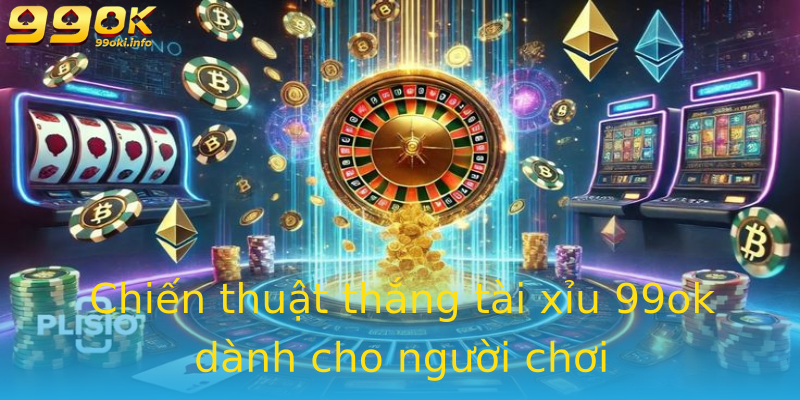 Chiến thuật thắng tài xỉu 99ok dành cho người chơi Chiến thuật thắng tài xỉu 99ok dành cho người chơi