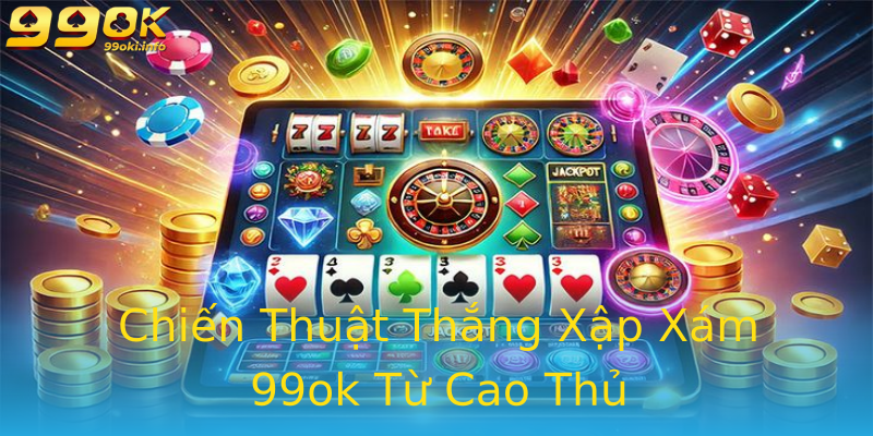 Chiến Thuật Thắng Xập Xám 99ok Từ Cao Thủ Chiến Thuật Thắng Xập Xám 99ok Từ Cao Thủ