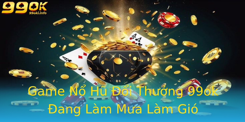 Game Nổ Hũ Đổi Thưởng 99ok Đang Làm Mưa Làm Gió Game Nổ Hũ Đổi Thưởng 99ok Đang Làm Mưa Làm Gió