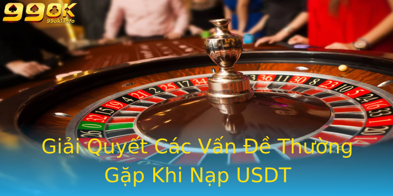 Giải Quyết Các Vấn Đề Thường Gặp Khi Nạp USDT Giải Quyết Các Vấn Đề Thường Gặp Khi Nạp USDT