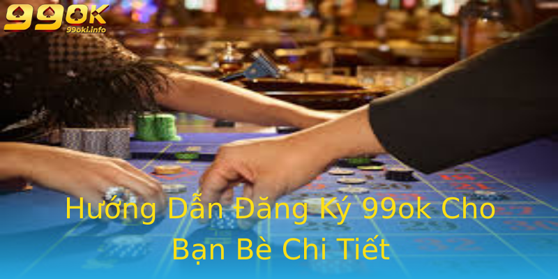 Hướng Dẫn Đăng Ký 99ok Cho Bạn Bè Chi Tiết Hướng Dẫn Đăng Ký 99ok Cho Bạn Bè Chi Tiết