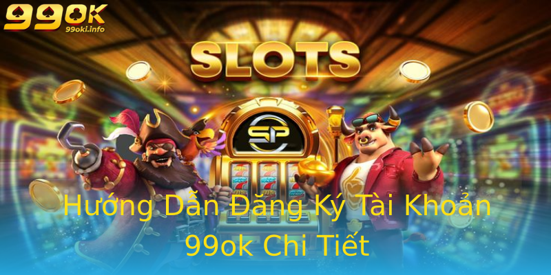 Hướng Dẫn Đăng Ký Tài Khoản 99ok Chi Tiết Hướng Dẫn Đăng Ký Tài Khoản 99ok Chi Tiết