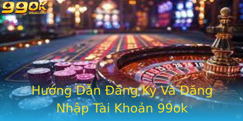 Hướng Dẫn Đăng Ký Và Đăng Nhập Tài Khoản 99ok Hướng Dẫn Đăng Ký Và Đăng Nhập Tài Khoản 99ok