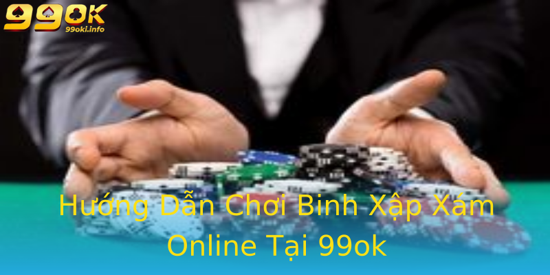 Hướng Dẫn Chơi Binh Xập Xám Online Tại 99ok Hướng Dẫn Chơi Binh Xập Xám Online Tại 99ok
