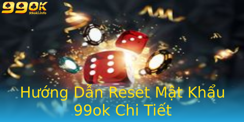 Hướng Dẫn Reset Mật Khẩu 99ok Chi Tiết Hướng Dẫn Reset Mật Khẩu 99ok Chi Tiết