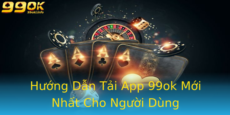 Hướng Dẫn Tải App 99ok Mới Nhất Cho Người Dùng Hướng Dẫn Tải App 99ok Mới Nhất Cho Người Dùng