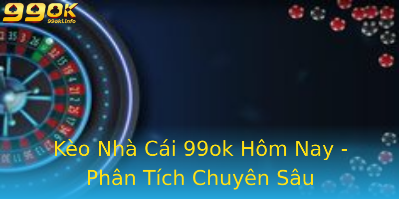 Kèo Nhà Cái 99ok Hôm Nay - Phân Tích Chuyên Sâu Kèo Nhà Cái 99ok Hôm Nay - Phân Tích Chuyên Sâu
