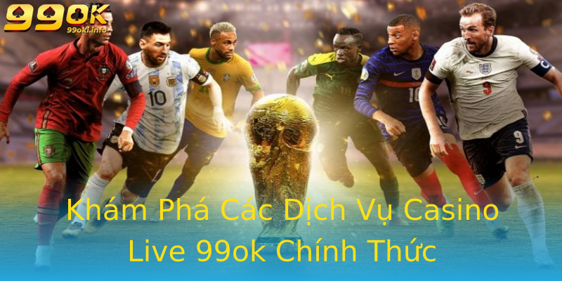 Khám Phá Các Dịch Vụ Casino Live 99ok Chính Thức Khám Phá Các Dịch Vụ Casino Live 99ok Chính Thức
