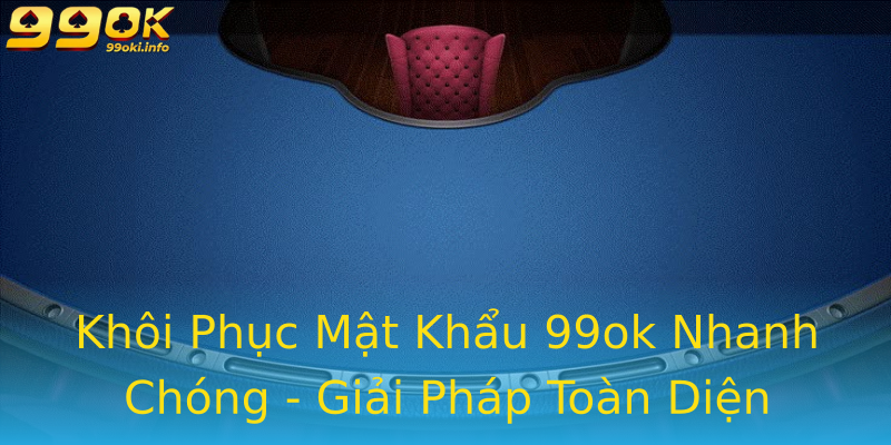 Khôi Phục Mật Khẩu 99ok Nhanh Chóng - Giải Pháp Toàn Diện 2025 Khôi Phục Mật Khẩu 99ok Nhanh Chóng - Giải Pháp Toàn Diện 2025