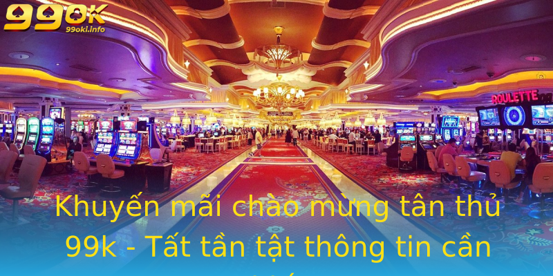 Khuyến mãi chào mừng tân thủ 99k - Tất tần tật thông tin cần biết Khuyến mãi chào mừng tân thủ 99k - Tất tần tật thông tin cần biết