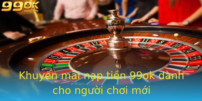 Khuyến mãi nạp tiền 99ok dành cho người chơi mới Khuyến mãi nạp tiền 99ok dành cho người chơi mới
