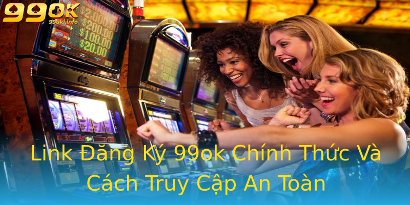 Link Đăng Ký 99ok Chính Thức Và Cách Truy Cập An Toàn Link Đăng Ký 99ok Chính Thức Và Cách Truy Cập An Toàn