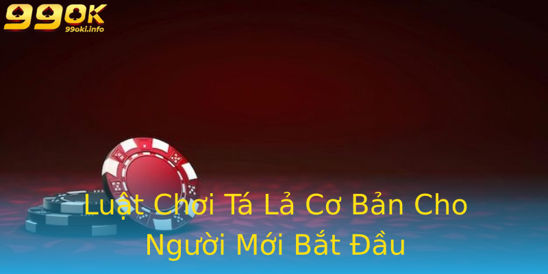 Luật Chơi Tá Lả Cơ Bản Cho Người Mới Bắt Đầu