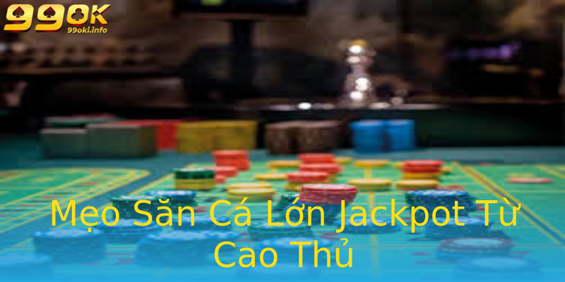 Mẹo Săn Cá Lớn Jackpot Từ Cao Thủ Mẹo Săn Cá Lớn Jackpot Từ Cao Thủ