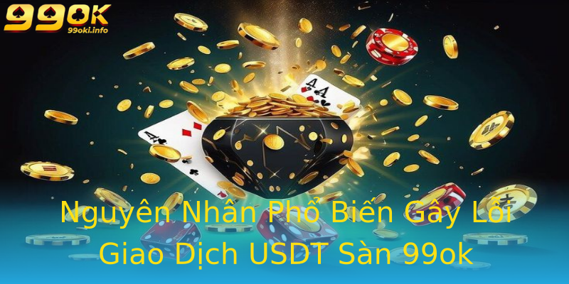 Nguyên Nhân Phổ Biến Gây Lỗi Giao Dịch USDT Sàn 99ok Nguyên Nhân Phổ Biến Gây Lỗi Giao Dịch USDT Sàn 99ok
