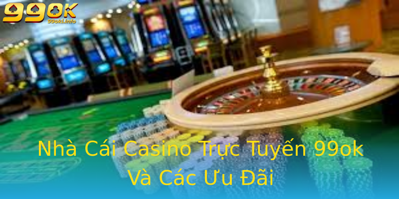 Nhà Cái Casino Trực Tuyến 99ok Và Các Ưu Đãi Nhà Cái Casino Trực Tuyến 99ok Và Các Ưu Đãi