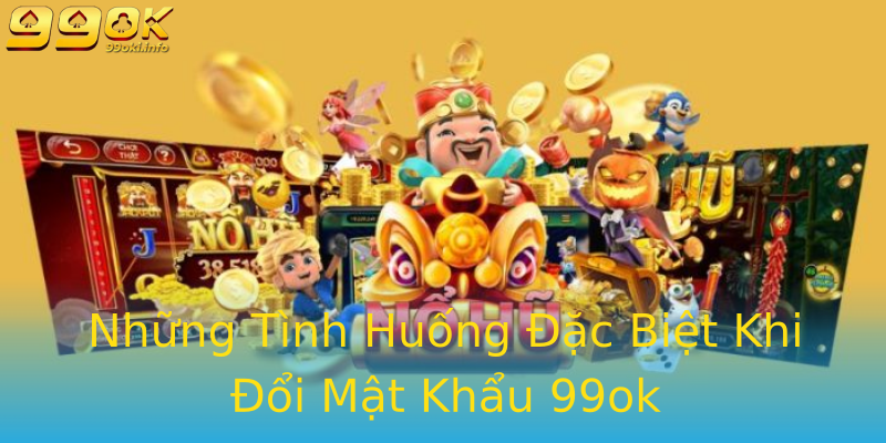 Những Tình Huống Đặc Biệt Khi Đổi Mật Khẩu 99ok Những Tình Huống Đặc Biệt Khi Đổi Mật Khẩu 99ok