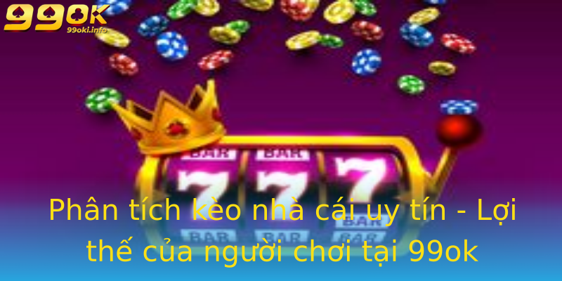 Phân tích kèo nhà cái uy tín - Lợi thế của người chơi tại 99ok Phân tích kèo nhà cái uy tín - Lợi thế của người chơi tại 99ok