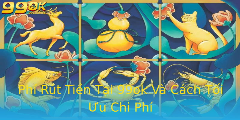 Phí Rút Tiền Tại 99ok Và Cách Tối Ưu Chi Phí Phí Rút Tiền Tại 99ok Và Cách Tối Ưu Chi Phí