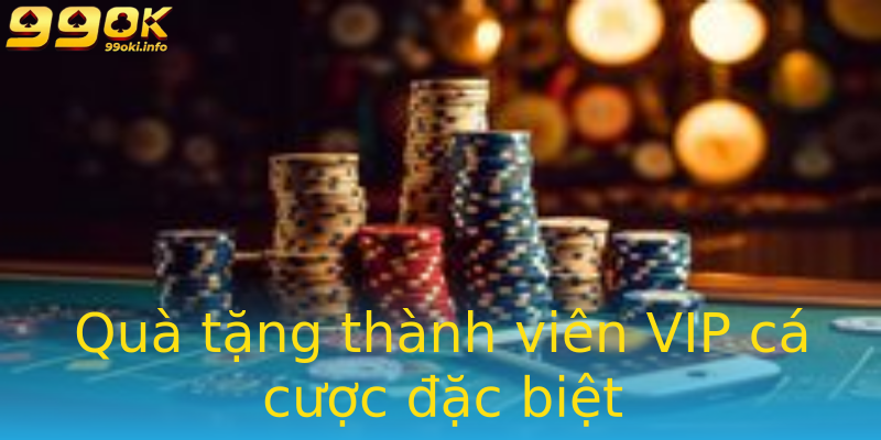 Quà tặng thành viên VIP cá cược đặc biệt Quà tặng thành viên VIP cá cược đặc biệt
