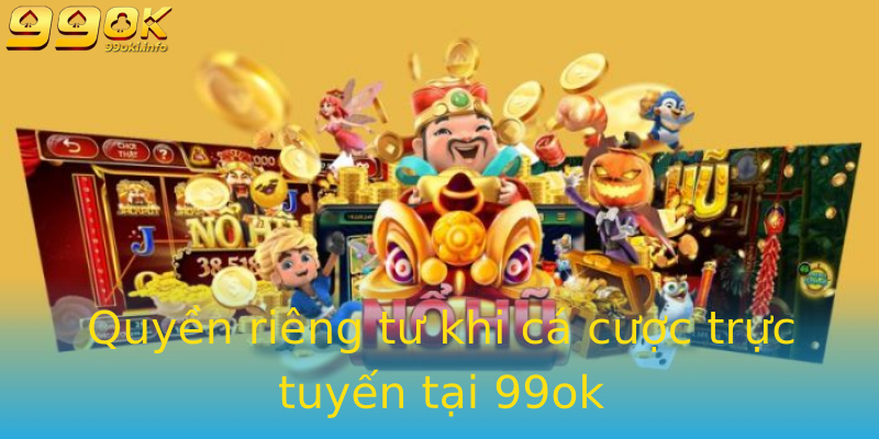 Quyền riêng tư khi cá cược trực tuyến tại 99ok Quyền riêng tư khi cá cược trực tuyến tại 99ok