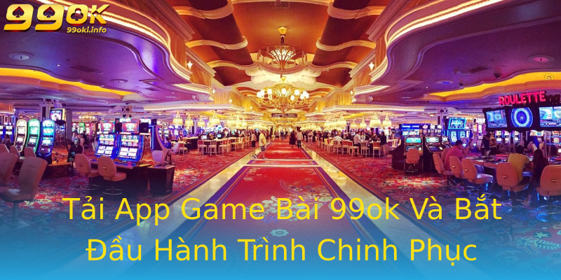 Tải App Game Bài 99ok Và Bắt Đầu Hành Trình Chinh Phục Tải App Game Bài 99ok Và Bắt Đầu Hành Trình Chinh Phục