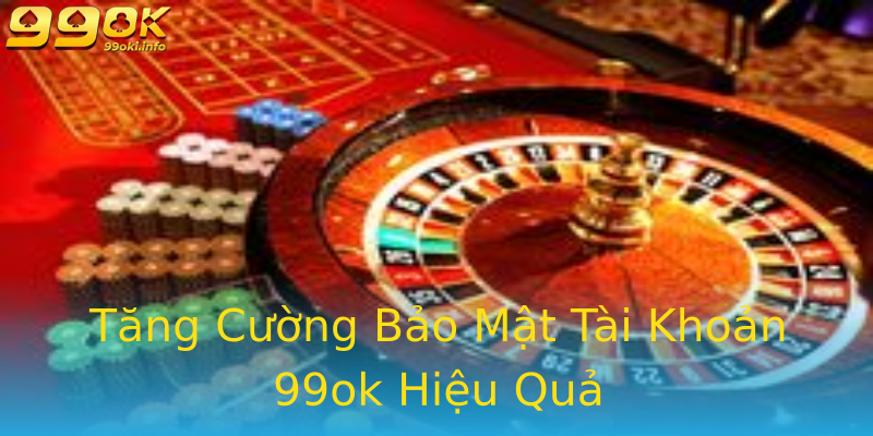 Tăng Cường Bảo Mật Tài Khoản 99ok Hiệu Quả Tăng Cường Bảo Mật Tài Khoản 99ok Hiệu Quả