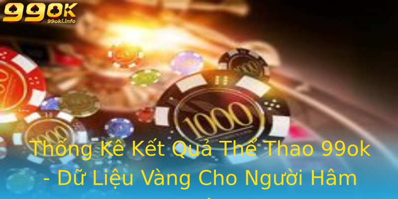 Thống Kê Kết Quả Thể Thao 99ok - Dữ Liệu Vàng Cho Người Hâm Mộ Thống Kê Kết Quả Thể Thao 99ok - Dữ Liệu Vàng Cho Người Hâm Mộ