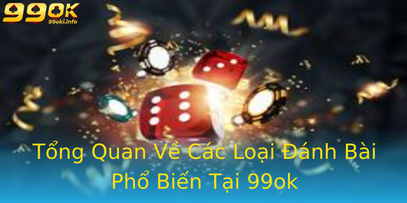 Tổng Quan Về Các Loại Đánh Bài Phổ Biến Tại 99ok Tổng Quan Về Các Loại Đánh Bài Phổ Biến Tại 99ok
