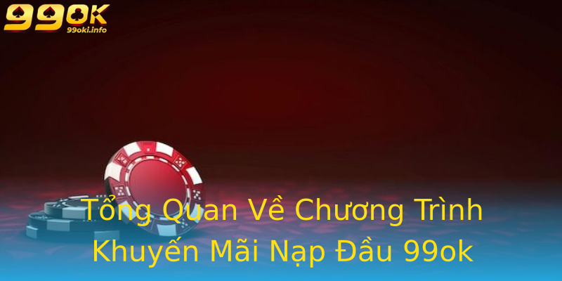 Tổng Quan Về Chương Trình Khuyến Mãi Nạp Đầu 99ok Tổng Quan Về Chương Trình Khuyến Mãi Nạp Đầu 99ok