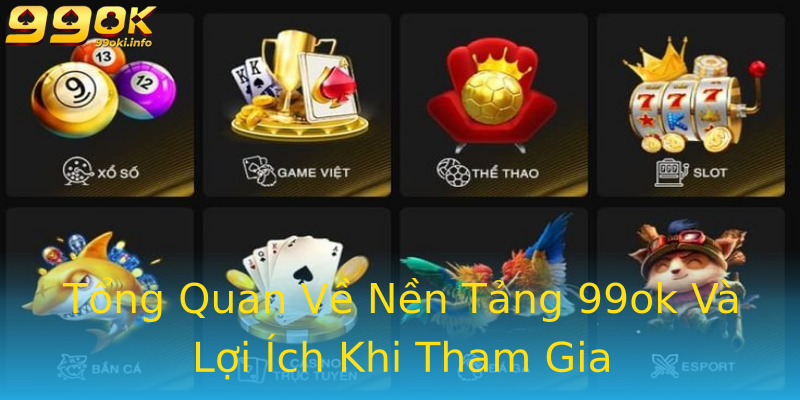Tổng Quan Về Nền Tảng 99ok Và Lợi Ích Khi Tham Gia Tổng Quan Về Nền Tảng 99ok Và Lợi Ích Khi Tham Gia