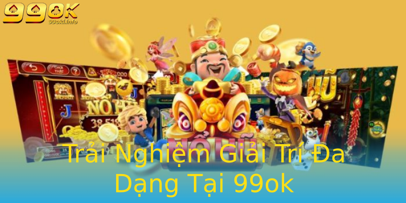 Trải Nghiệm Giải Trí Đa Dạng Tại 99ok Trải Nghiệm Giải Trí Đa Dạng Tại 99ok