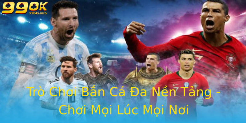 Trò Chơi Bắn Cá Đa Nền Tảng - Chơi Mọi Lúc Mọi Nơi Trò Chơi Bắn Cá Đa Nền Tảng - Chơi Mọi Lúc Mọi Nơi