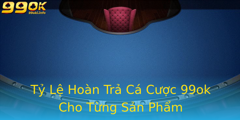 Tỷ Lệ Hoàn Trả Cá Cược 99ok Cho Từng Sản Phẩm Tỷ Lệ Hoàn Trả Cá Cược 99ok Cho Từng Sản Phẩm