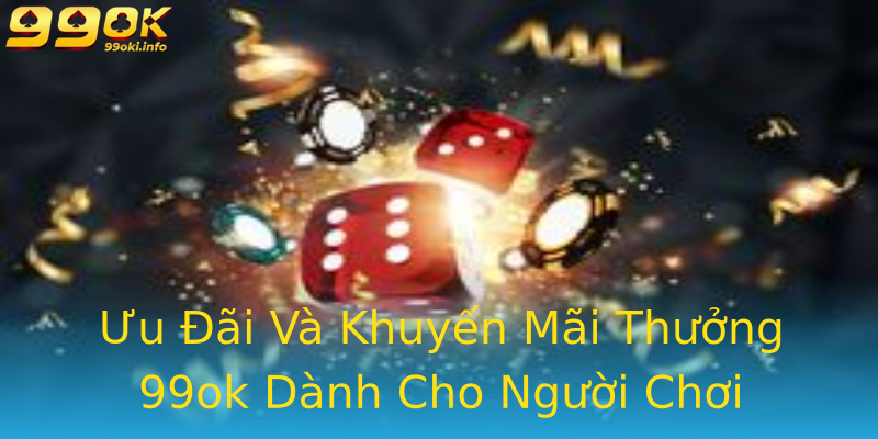 Ưu Đãi Và Khuyến Mãi Thưởng 99ok Dành Cho Người Chơi Ưu Đãi Và Khuyến Mãi Thưởng 99ok Dành Cho Người Chơi